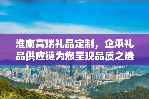 淮南高端礼品定制，企承礼品供应链为您呈现品质之选